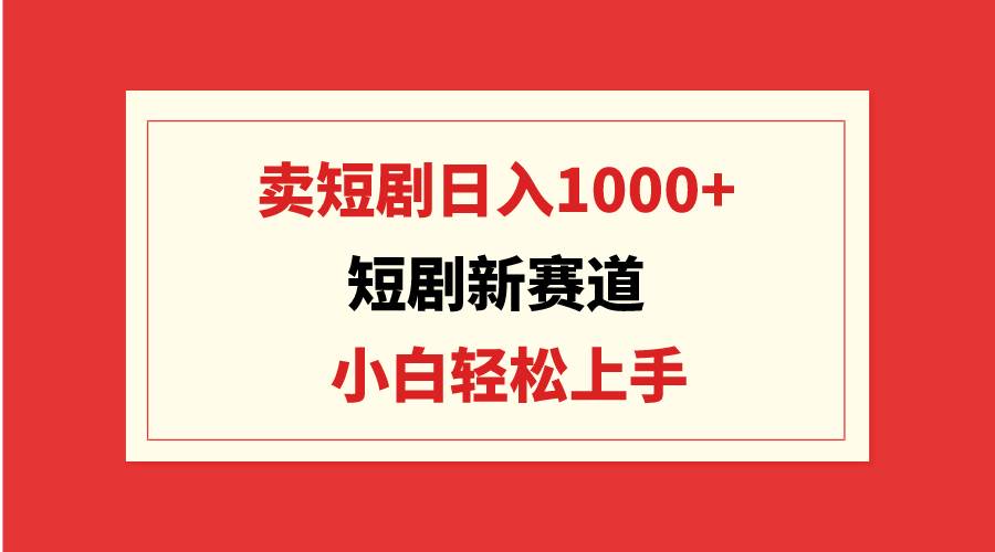 短剧新赛道：卖短剧日入1000+，小白轻松上手，可批量多客网创-网创项目资源站-副业项目-创业项目-搞钱项目多客网创