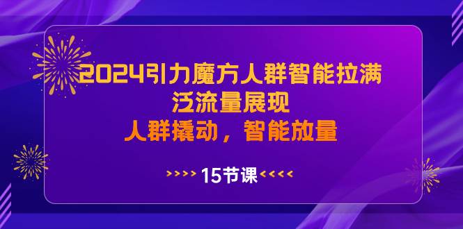 2024引力魔方人群智能拉满，泛流量展现，人群撬动，智能放量多客网创-网创项目资源站-副业项目-创业项目-搞钱项目多客网创