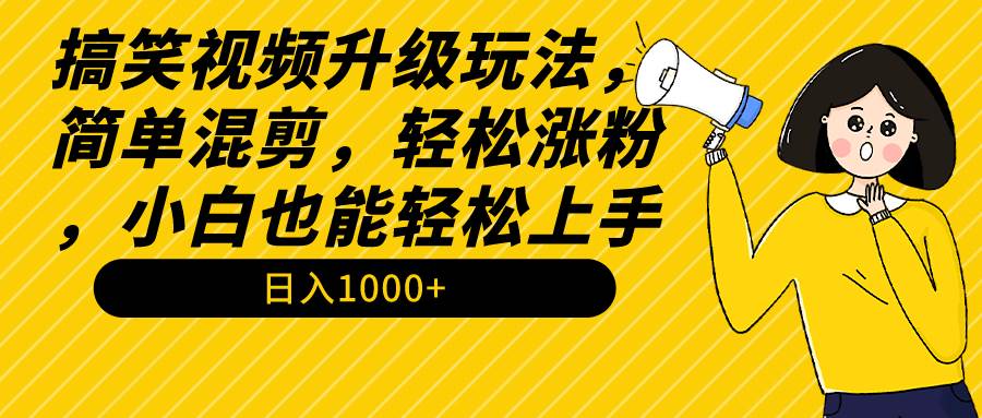 搞笑视频升级玩法，简单混剪，轻松涨粉，小白也能上手，日入1000+教程+素材多客网创-网创项目资源站-副业项目-创业项目-搞钱项目多客网创