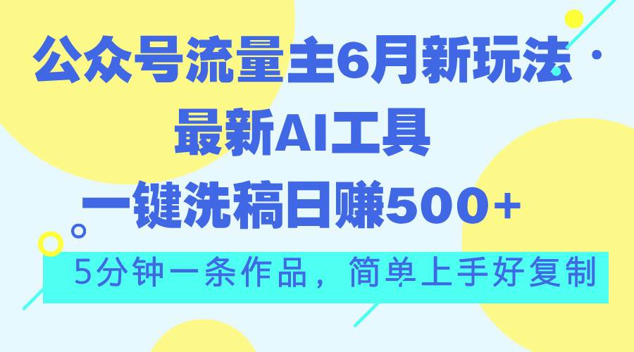 公众号流量主6月新玩法，最新AI工具一键洗稿单号日赚500+，5分钟一条作…多客网创-网创项目资源站-副业项目-创业项目-搞钱项目多客网创