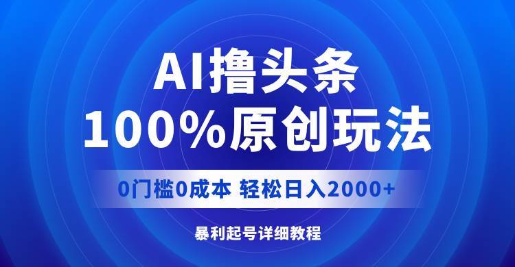 AI撸头条，100%原创玩法，0成本0门槛，轻松日入2000+多客网创-网创项目资源站-副业项目-创业项目-搞钱项目多客网创