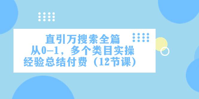 直引万·搜索全篇，从0-1，多个类目实操经验总结付费（12节课）多客网创-网创项目资源站-副业项目-创业项目-搞钱项目多客网创