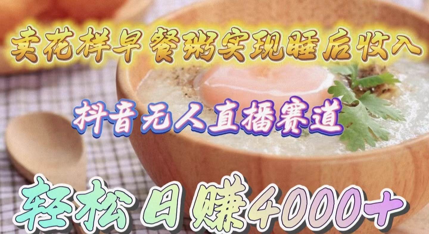 卖花样早餐粥实现睡后收入!抖音无人直播新赛道,轻松日赚4000+多客网创-网创项目资源站-副业项目-创业项目-搞钱项目多客网创