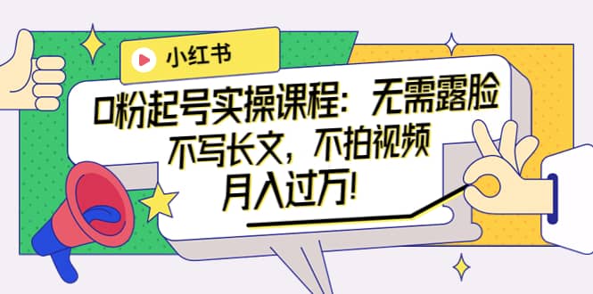 小红书0粉起号实操课程:无需露脸,不写长文,不拍视频月入过万!多客网创-网创项目资源站-副业项目-创业项目-搞钱项目多客网创