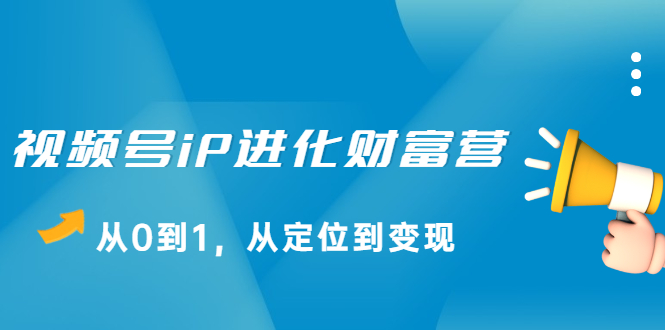 视频号iP进化财富营第1期，21天从0到1，从定位到变现多客网创-网创项目资源站-副业项目-创业项目-搞钱项目多客网创