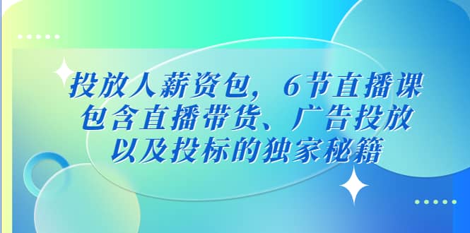 投放人薪资包，6节直播课，包含直播带货、广告投放、以及投标的独家秘籍多客网创-网创项目资源站-副业项目-创业项目-搞钱项目多客网创