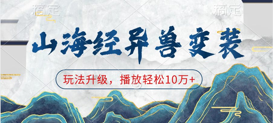 山海经异兽变装，玩法升级，播放轻松10万+多客网创-网创项目资源站-副业项目-创业项目-搞钱项目多客网创