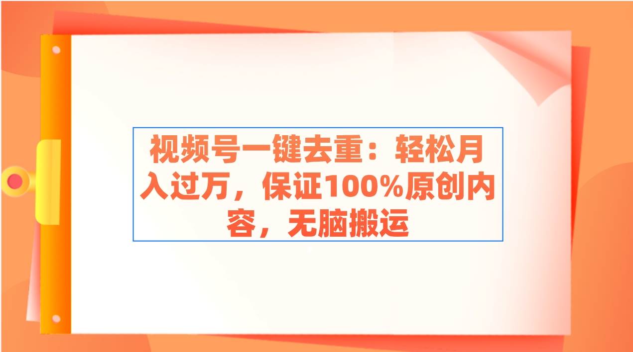 视频号一键去重：轻松月入过万，保证100%原创内容，无脑搬运多客网创-网创项目资源站-副业项目-创业项目-搞钱项目多客网创