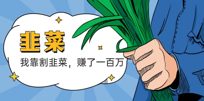 我靠割韭菜 赚了一百万多客网创-网创项目资源站-副业项目-创业项目-搞钱项目多客网创