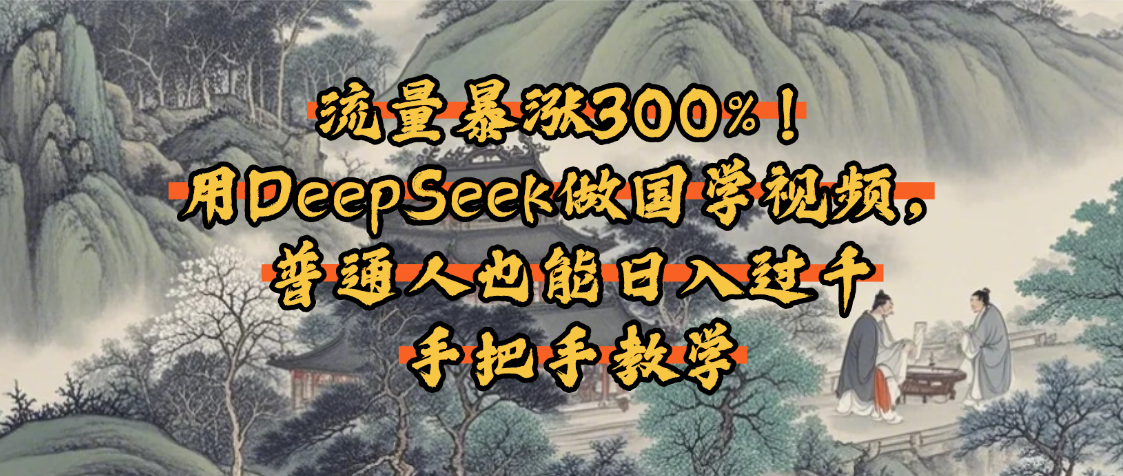 流量暴涨300%！用DeepSeek做国学视频，普通人也能日入过千多客网创-网创项目资源站-副业项目-创业项目-搞钱项目多客网创