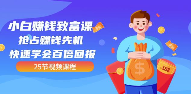 【全网最火】小白赚钱致富课：抢占赚钱先机快速学会百倍回报（25节视频）多客网创-网创项目资源站-副业项目-创业项目-搞钱项目多客网创