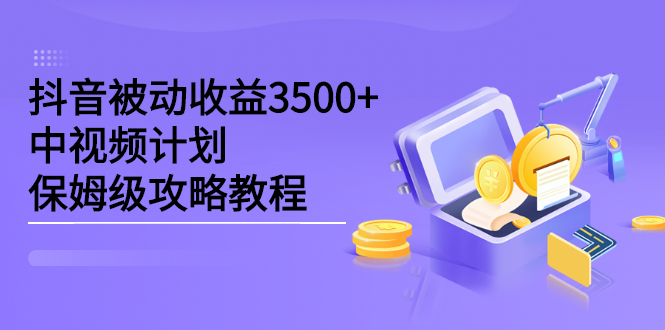 抖音被动收益3500+，中视频计划保姆级攻略教程多客网创-网创项目资源站-副业项目-创业项目-搞钱项目多客网创