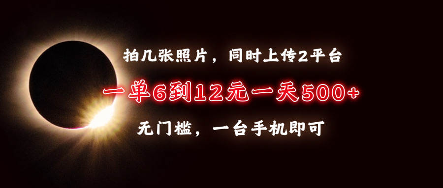 拍几张照片，同时上传2平台，一单6到12元，一天轻松500+，无门槛，一台手机即可多客网创-网创项目资源站-副业项目-创业项目-搞钱项目多客网创