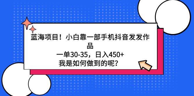 蓝海项目！小白靠一部手机抖音发发作品，一单30-35，日入450+，我是如何…多客网创-网创项目资源站-副业项目-创业项目-搞钱项目多客网创