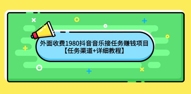 外面收费1980抖音音乐接任务赚钱项目【任务渠道+详细教程】多客网创-网创项目资源站-副业项目-创业项目-搞钱项目多客网创