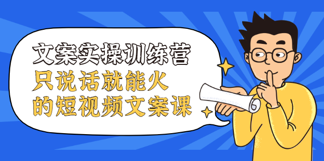 文案实操训练营，只说话就能火的短视频文案课多客网创-网创项目资源站-副业项目-创业项目-搞钱项目多客网创