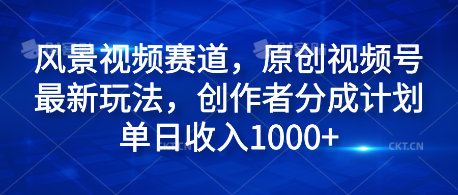 风景视频赛道，原创视频号最新玩法，创作者分成计划单日收入1000+多客网创-网创项目资源站-副业项目-创业项目-搞钱项目多客网创
