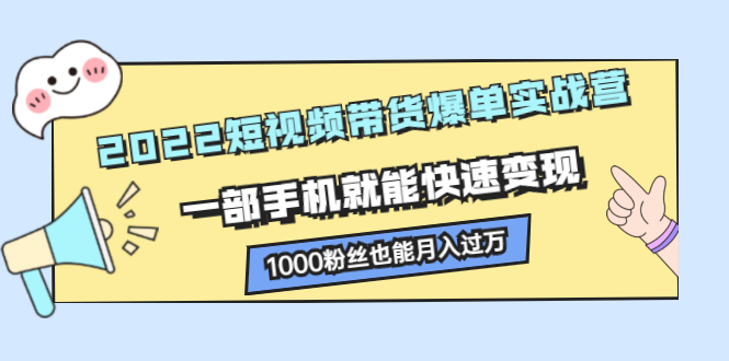2022短视频带货爆单实战营，一部手机就能快速变现多客网创-网创项目资源站-副业项目-创业项目-搞钱项目多客网创