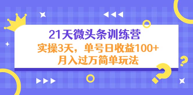 21天微头条训练营，实操3天简单玩法多客网创-网创项目资源站-副业项目-创业项目-搞钱项目多客网创