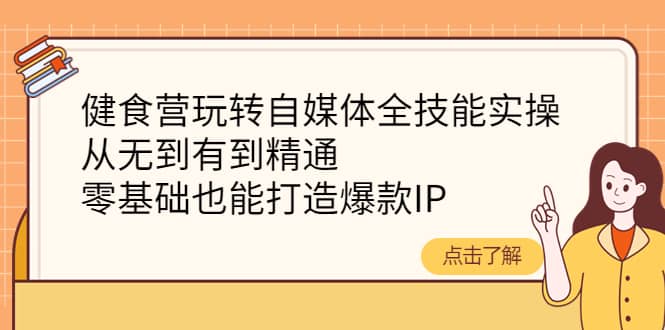 健食营玩转自媒体全技能实操，从无到有到精通，零基础也能打造爆款IP多客网创-网创项目资源站-副业项目-创业项目-搞钱项目多客网创
