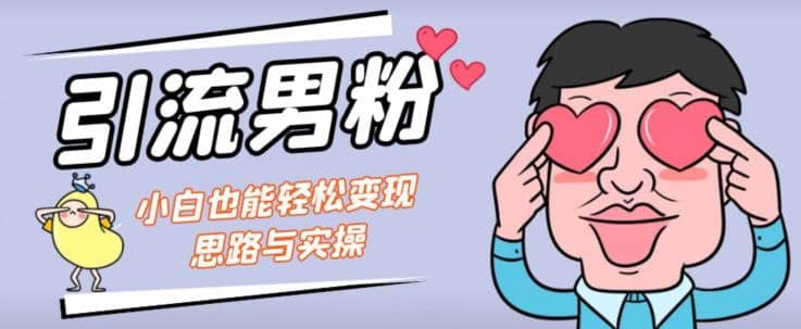 引流男粉+小白也能暴力变现的思路与实操【揭秘】多客网创-网创项目资源站-副业项目-创业项目-搞钱项目多客网创