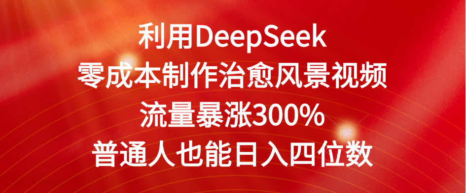 利用DeepSeek零成本制作治愈风景视频,流量暴涨300%。普通人也能日入四位数多客网创-网创项目资源站-副业项目-创业项目-搞钱项目多客网创