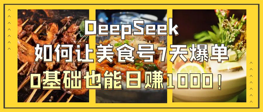 DeepSeek如何让美食号7天爆单，0基础也能日赚1000！多客网创-网创项目资源站-副业项目-创业项目-搞钱项目多客网创