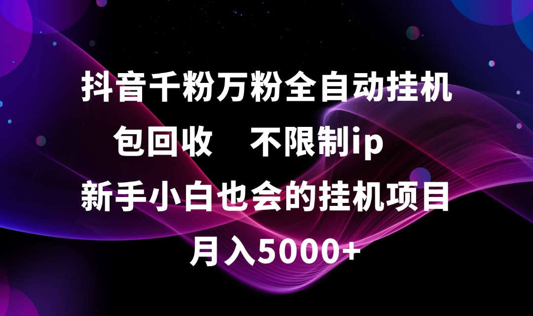 抖音千粉万粉全自动挂机，包回收，不限制ip，新手小白也会的批量挂机，月入5000+多客网创-网创项目资源站-副业项目-创业项目-搞钱项目多客网创