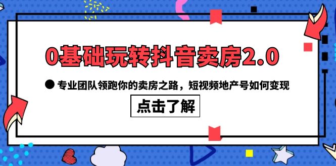 0基础玩转抖音-卖房2.0，专业团队领跑你的卖房之路，短视频地产号如何变现多客网创-网创项目资源站-副业项目-创业项目-搞钱项目多客网创