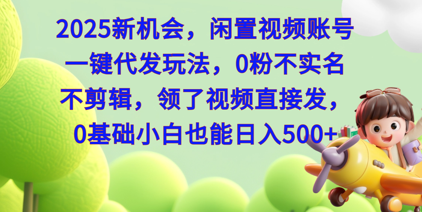 2025新机会，闲置视频账号一键代发玩法，0粉不实名不剪辑，领了视频直接发，0基础小白也能日入500多客网创-网创项目资源站-副业项目-创业项目-搞钱项目多客网创