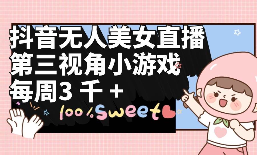 抖音无人美女直播，第三视角小游戏，每周收益3000+多客网创-网创项目资源站-副业项目-创业项目-搞钱项目多客网创