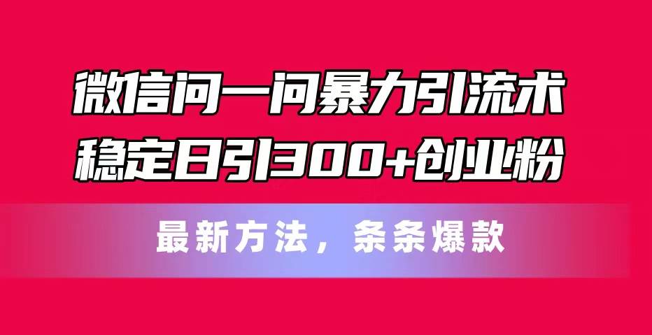 微信问一问暴力引流术，稳定日引300+创业粉，最新方法，条条爆款多客网创-网创项目资源站-副业项目-创业项目-搞钱项目多客网创