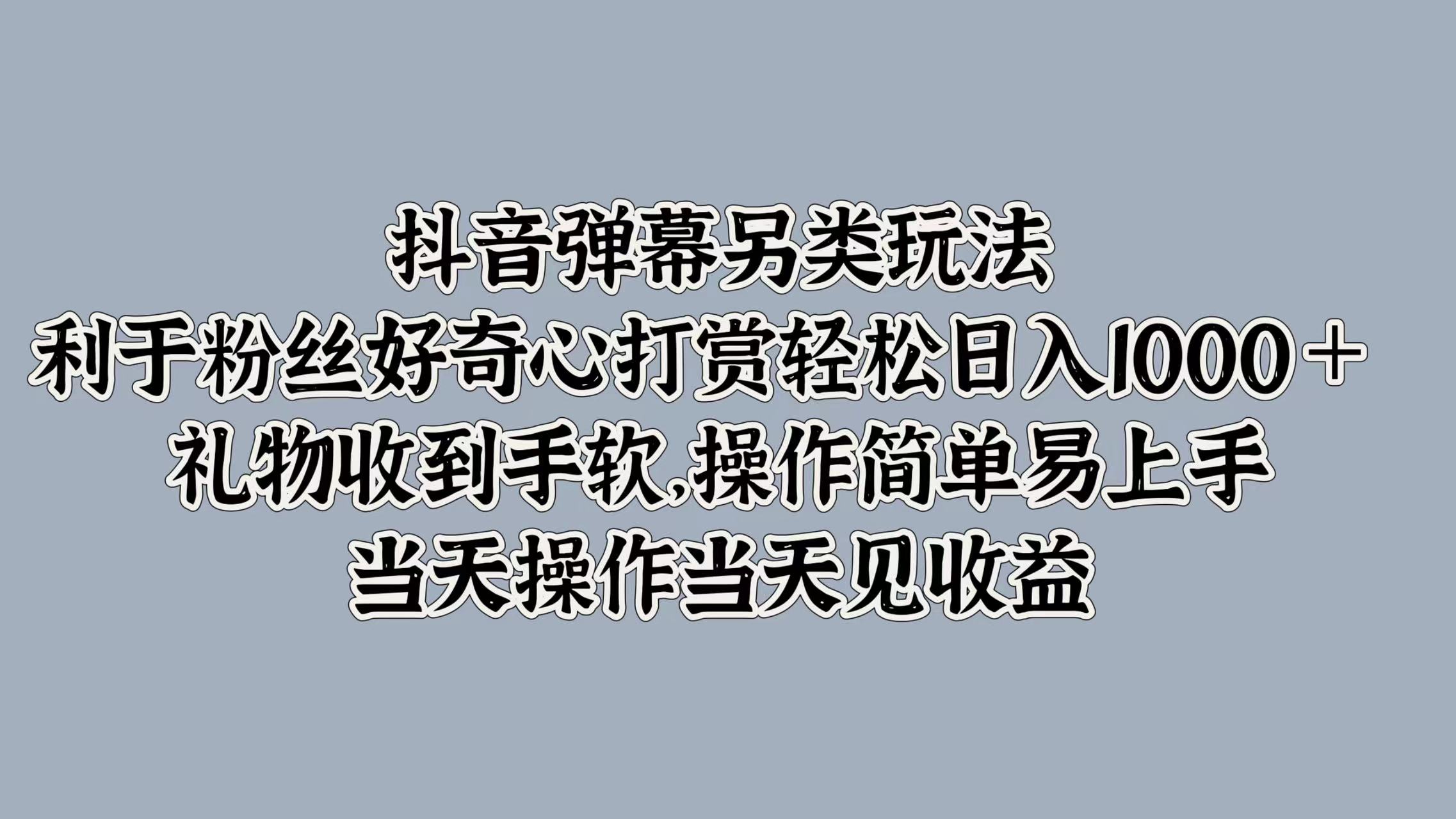抖音弹幕另类玩法，利于粉丝好奇心打赏轻松日入1000＋ 礼物收到手软，操作简单易上手，当天操作当天见收益多客网创-网创项目资源站-副业项目-创业项目-搞钱项目多客网创