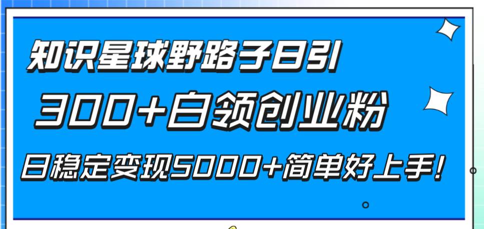 知识星球野路子日引300+白领创业粉，日稳定变现5000+简单好上手！多客网创-网创项目资源站-副业项目-创业项目-搞钱项目多客网创