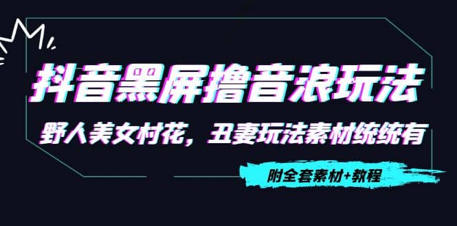 抖音黑屏撸音浪玩法：野人美女村花，丑妻玩法素材统统有【教程+素材】多客网创-网创项目资源站-副业项目-创业项目-搞钱项目多客网创