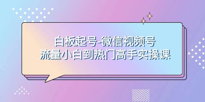 白板起号-微信视频号流量小白到热门高手实操课多客网创-网创项目资源站-副业项目-创业项目-搞钱项目多客网创