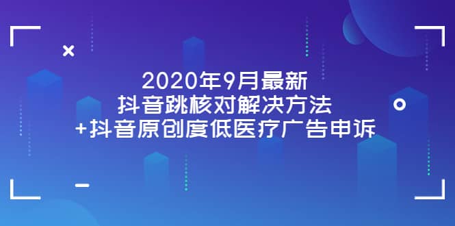 2020年9月最新抖音跳核对解决方法+抖音原创度低医疗广告申诉多客网创-网创项目资源站-副业项目-创业项目-搞钱项目多客网创