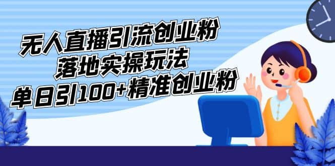 外面收费3980的无人直播引流创业粉落地实操玩法，单日引100+精准创业粉多客网创-网创项目资源站-副业项目-创业项目-搞钱项目多客网创