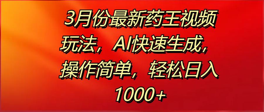 3月份最新药王视频玩法，AI快速生成，操作简单，轻松日入1000+多客网创-网创项目资源站-副业项目-创业项目-搞钱项目多客网创