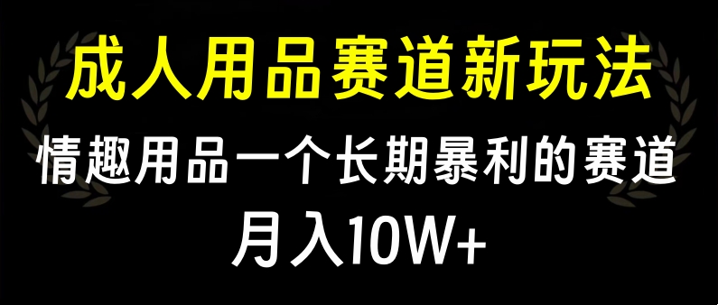 大人用品赛道新玩法，情趣用品一个长期暴利的赛道，月入10W+多客网创-网创项目资源站-副业项目-创业项目-搞钱项目多客网创