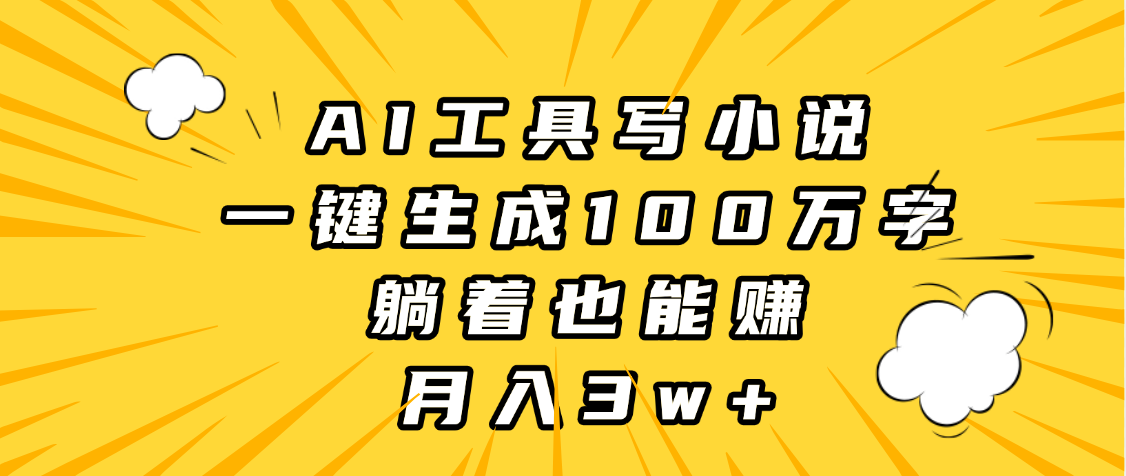 AI工具写小说，一键生成100万字，躺着也能赚，月入3w+多客网创-网创项目资源站-副业项目-创业项目-搞钱项目多客网创