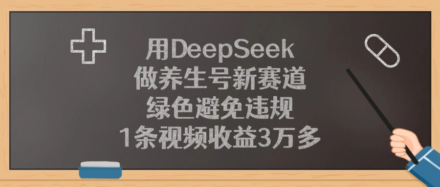 用DeepSeek做养生号新赛道，1条视频收益3万多，绿色避免违规多客网创-网创项目资源站-副业项目-创业项目-搞钱项目多客网创