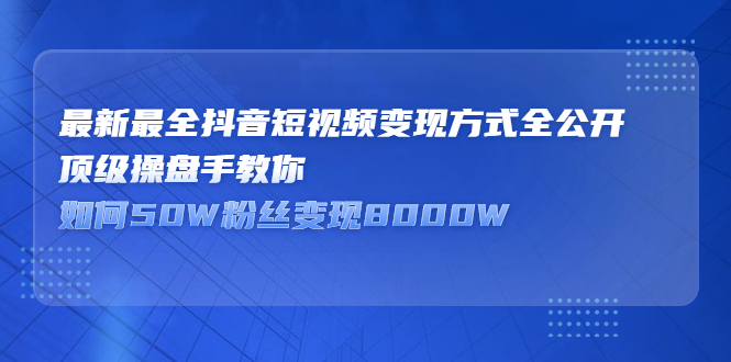 最新最全抖音短视频变现方式全公开，快人一步迈入抖音运营变现捷径多客网创-网创项目资源站-副业项目-创业项目-搞钱项目多客网创