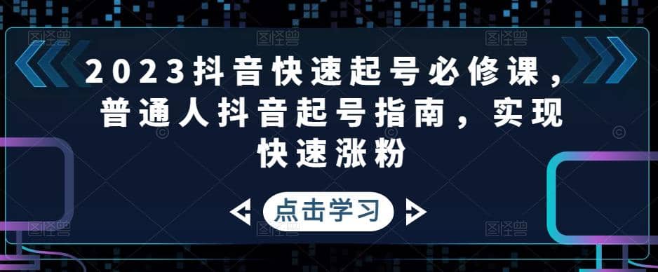 2023抖音快速起号必修课，普通人抖音起号指南，实现快速涨粉多客网创-网创项目资源站-副业项目-创业项目-搞钱项目多客网创