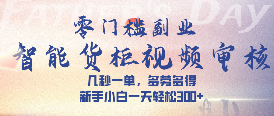 智能货柜视频审核，几秒一单，多劳多得，新手小白一天轻松 300➕多客网创-网创项目资源站-副业项目-创业项目-搞钱项目多客网创