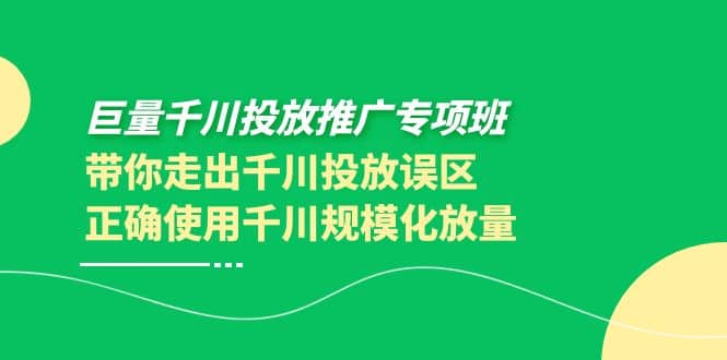 巨量千川投放推广专项班，带你走出千川投放误区正确使用千川规模化放量多客网创-网创项目资源站-副业项目-创业项目-搞钱项目多客网创