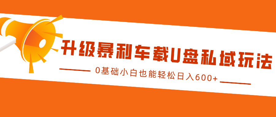 升级暴利车载U盘私域玩法，0基础小白也能轻松日入600+多客网创-网创项目资源站-副业项目-创业项目-搞钱项目多客网创