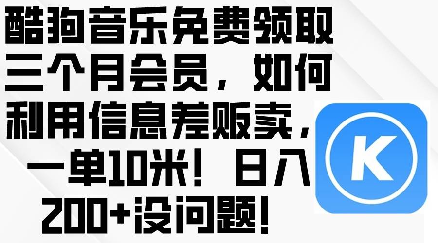 酷狗音乐免费领取三个月会员，利用信息差贩卖，一单10米！日入200+没问题多客网创-网创项目资源站-副业项目-创业项目-搞钱项目多客网创