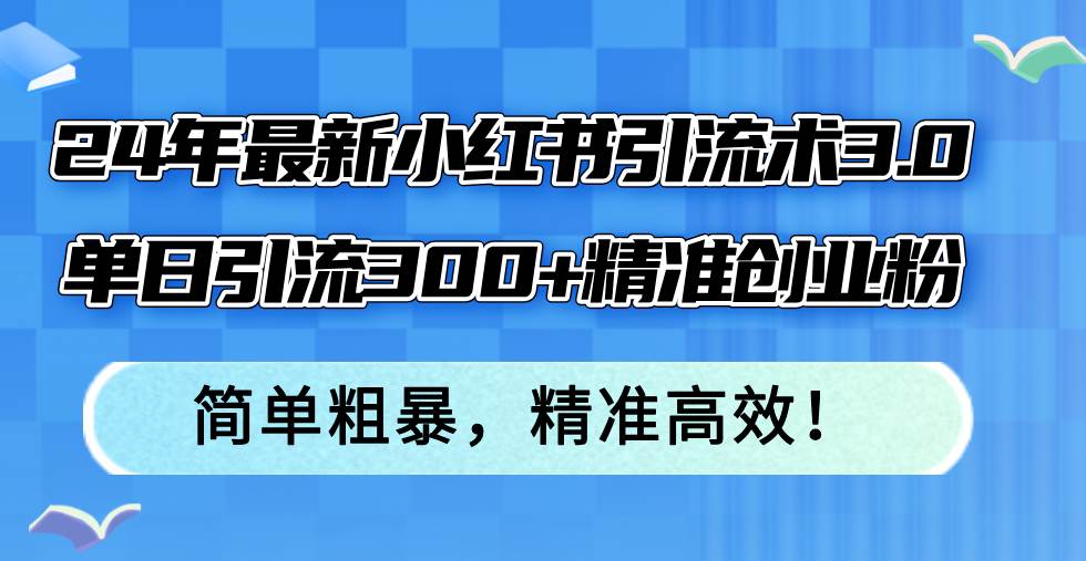 24年最新小红书引流术3.0,单日引流300+精准创业粉,简单粗暴,精准高效!多客网创-网创项目资源站-副业项目-创业项目-搞钱项目多客网创