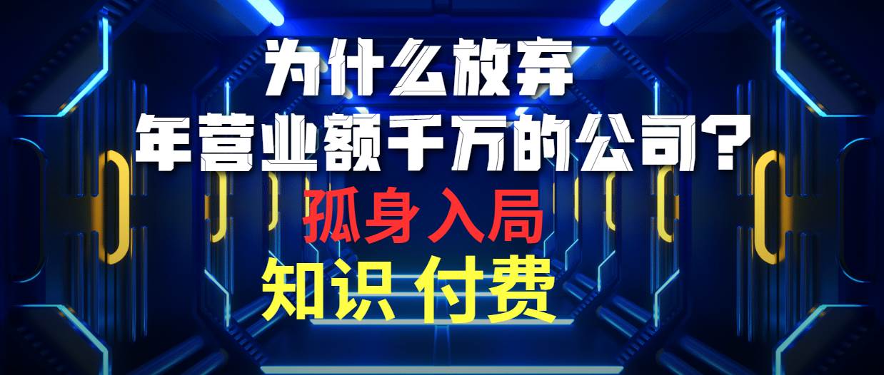 为什么放弃年营业额千万的公司 孤身入局知识付费赛道多客网创-网创项目资源站-副业项目-创业项目-搞钱项目多客网创